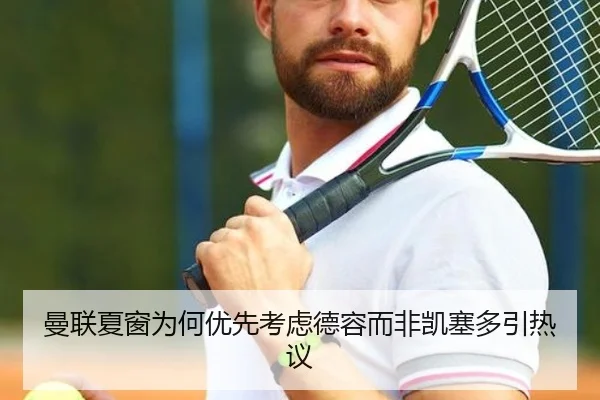 曼联夏窗为何优先考虑德容而非凯塞多引热议