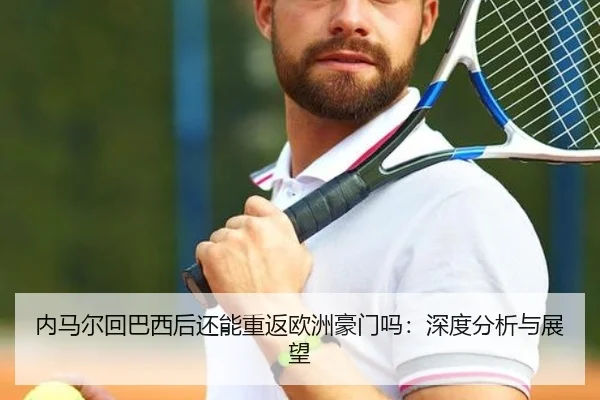 内马尔回巴西后还能重返欧洲豪门吗：深度分析与展望
